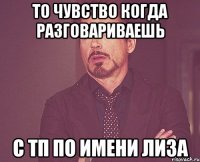 то чувство когда разговариваешь с тп по имени лиза