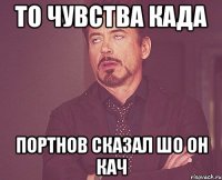 то чувства када портнов сказал шо он кач