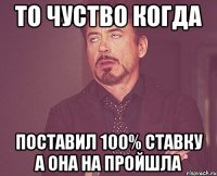 то чуство когда поставил 100% ставку а она на пройшла