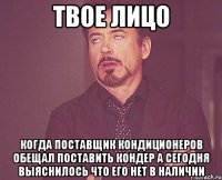 твое лицо когда поставщик кондиционеров обещал поставить кондер а сегодня выяснилось что его нет в наличии