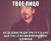 твое лицо когда девка пиздит про то что у нее был секс со всеми мужчинами из голливуда