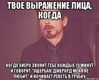 твое выражение лица, когда когда айеро звонит тебе каждые 15 минут и говорит "ущербан, джерард меня не любит" и начинает реветь в трубку