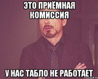 это приёмная комиссия у нас табло не работает