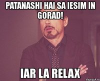 patanashi hai sa iesim in gorad! iar la relax