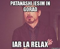 patanashi iesim in gorad iar la relax