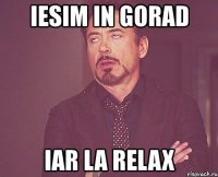 iesim in gorad iar la relax