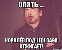 опять ... королёв под ledi gaga отжигает!