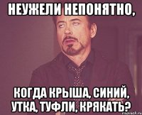 неужели непонятно, когда крыша, синий, утка, туфли, крякать?