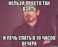 нельзя просто так взять и лечь спать в 10 часов вечера