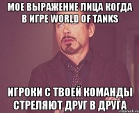 мое выражение лица когда в игре world of tanks игроки с твоей команды стреляют друг в друга