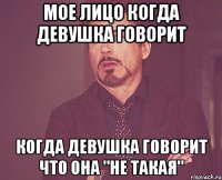 мое лицо когда девушка говорит когда девушка говорит что она "не такая"