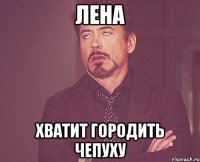 лена хватит городить чепуху