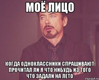 моё лицо когда одноклассники спрашивают прочитал ли я что нибудь из того что задали на лето