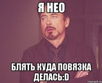 я нео блять куда повязка делась:d