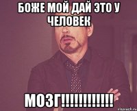 боже мой дай это у человек мозг!!!