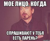 мое лицо, когда спрашивают у тебя есть парень?