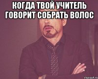 когда твой учитель говорит собрать волос 