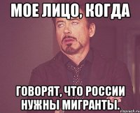 мое лицо, когда говорят, что россии нужны мигранты.