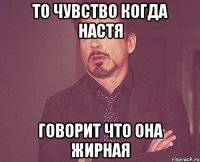 то чувство когда настя говорит что она жирная