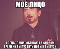 моё лицо когда "пввм" обещают в скором времени выпустить новый выпуск