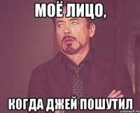 моё лицо, когда джей пошутил