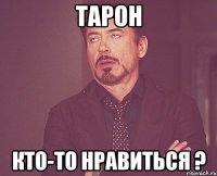 тарон кто-то нравиться ?