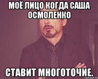 моё лицо когда саша осмоленко ставит многоточие.