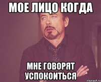 мое лицо когда мне говорят успокоиться