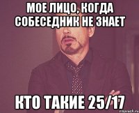 мое лицо, когда собеседник не знает кто такие 25/17