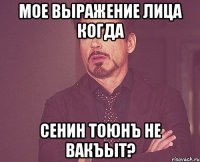 мое выражение лица когда сенин тоюнъ не вакъыт?