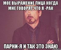 мое выражение лица когда мне говорят что я -рак парни-я и так это знаю