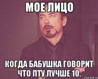 мое лицо когда бабушка говорит что пту лучше 10.