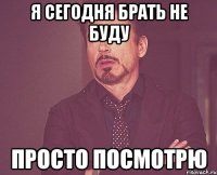 я сегодня брать не буду просто посмотрю