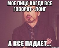 мое лицо когда все говорят - лонг а все падает...