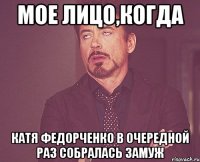 мое лицо,когда катя федорченко в очередной раз собралась замуж