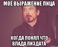 моё выражение лица когда понял что влада пиздата