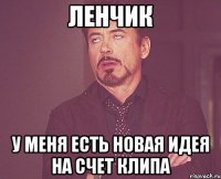 ленчик у меня есть новая идея на счет клипа