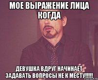 мое выражение лица когда девушка вдруг начинает задавать вопросы не к месту!!!