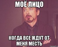 моё лицо когда все ждут от меня месть