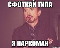 сфоткай типа я наркоман