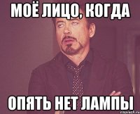 моё лицо, когда опять нет лампы