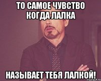 то самое чувство когда лалка называет тебя лалкой!