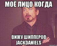 моё лицо когда вижу шипперов jackdaniels