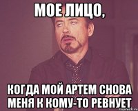 мое лицо, когда мой артем снова меня к кому-то ревнует
