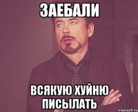 заебали всякую хуйню писылать