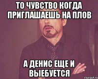 то чувство когда приглашаешь на плов а денис еще и выебуется