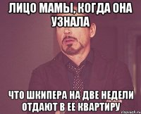 лицо мамы, когда она узнала что шкипера на две недели отдают в ее квартиру
