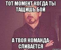 тот момент когда ты тащишь бой а твоя команда сливается