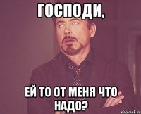 господи, ей то от меня что надо?