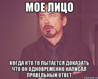 мое лицо когда кто то пытается доказать что он одновременно написал правельный ответ